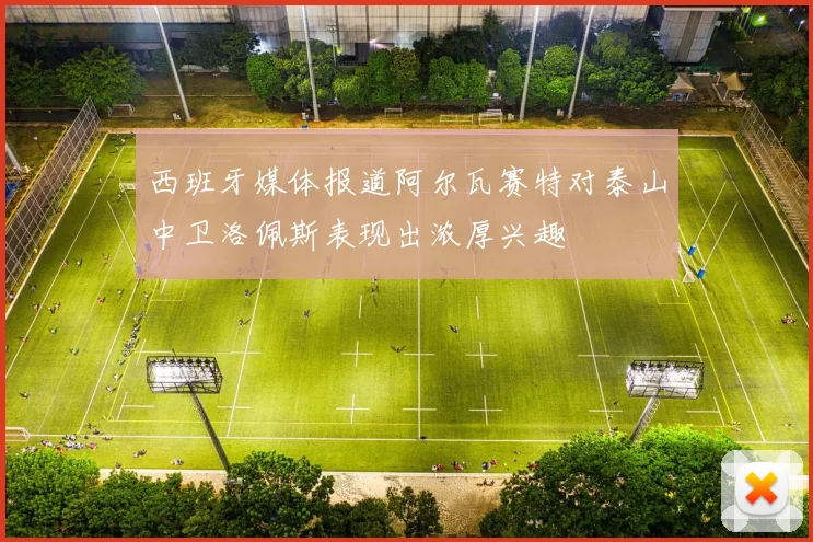 西班牙媒体报道阿尔瓦赛特对泰山中卫洛佩斯表现出浓厚兴趣