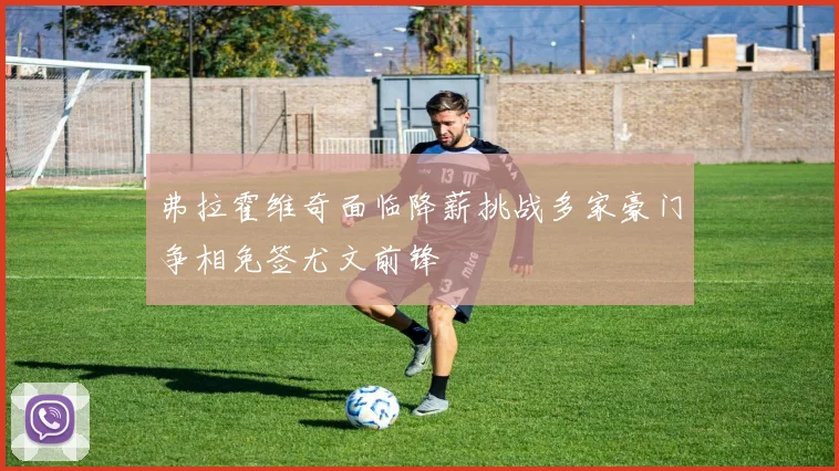 弗拉霍维奇面临降薪挑战多家豪门争相免签尤文前锋
