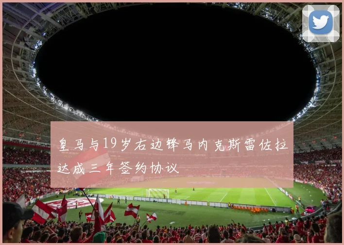 皇马与19岁右边锋马内克斯雷佐拉达成三年签约协议