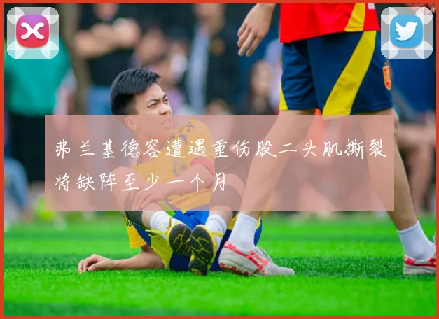 弗兰基德容遭遇重伤股二头肌撕裂将缺阵至少一个月