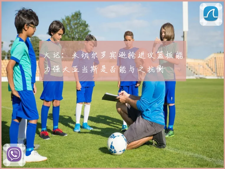 火记：米切尔罗宾逊抢进攻篮板能力强大亚当斯是否能与之抗衡