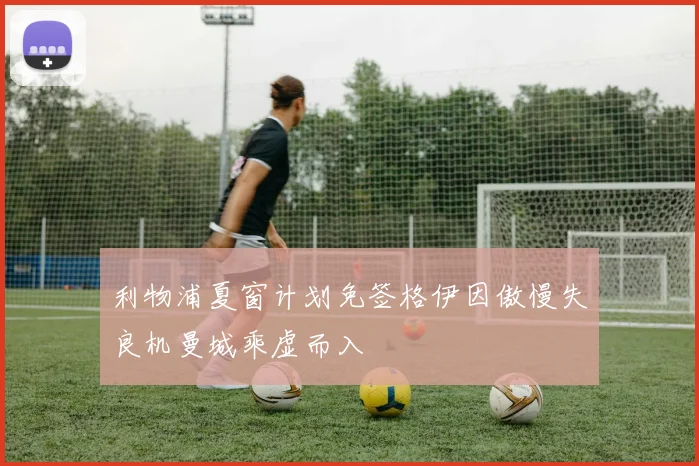 利物浦夏窗计划免签格伊因傲慢失良机曼城乘虚而入