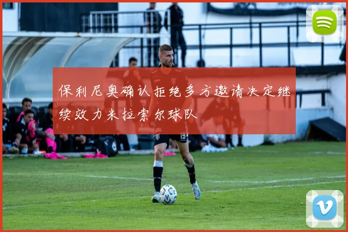 保利尼奥确认拒绝多方邀请决定继续效力米拉索尔球队