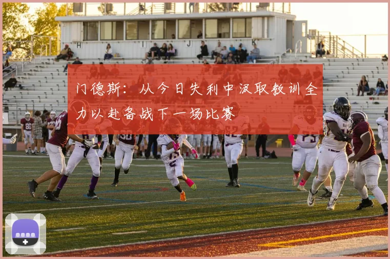 门德斯：从今日失利中汲取教训全力以赴备战下一场比赛