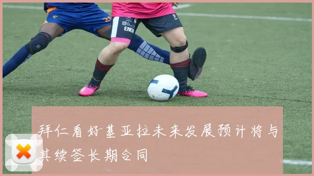 拜仁看好基亚拉未来发展预计将与其续签长期合同