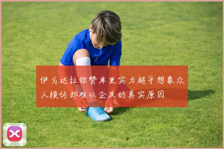 伊戈达拉称赞库里实力超乎想象众人模仿却难以企及的真实原因
